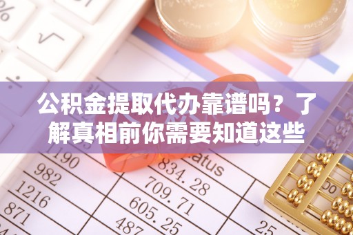 临朐公积金提取代办靠谱吗？了解真相前你需要知道这些