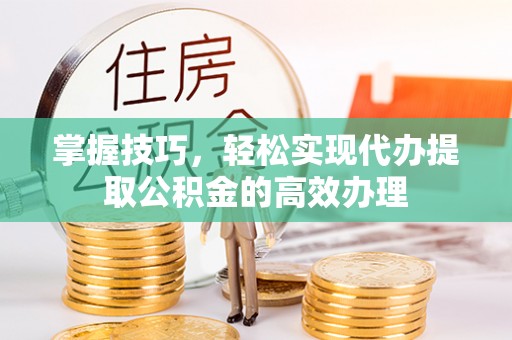 临朐掌握技巧，轻松实现代办提取公积金的高效办理