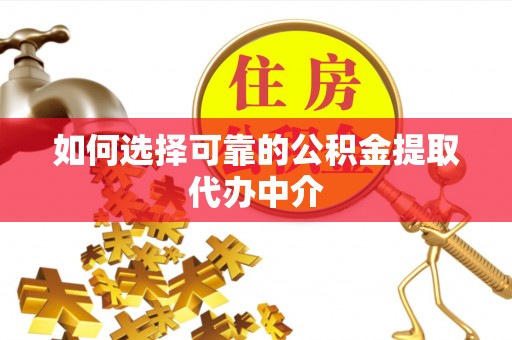 临朐如何选择可靠的公积金提取代办中介