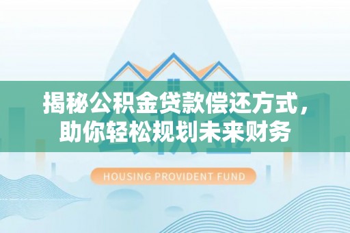 临朐揭秘公积金贷款偿还方式，助你轻松规划未来财务