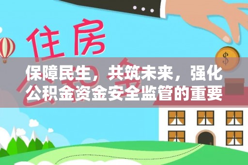 临朐保障民生，共筑未来，强化公积金资金安全监管的重要性