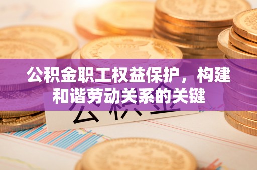 临朐公积金职工权益保护，构建和谐劳动关系的关键