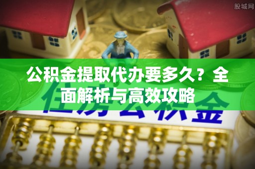临朐公积金提取代办要多久？全面解析与高效攻略