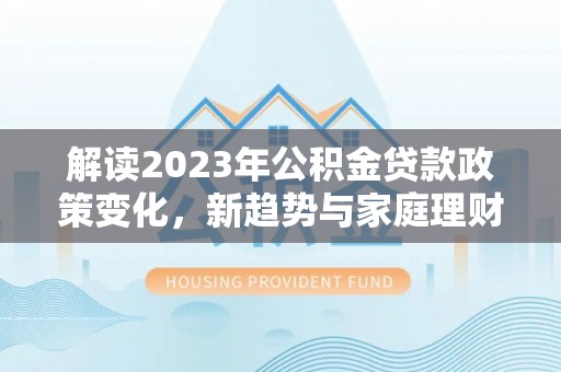 临朐解读2023年公积金贷款政策变化，新趋势与家庭理财规划