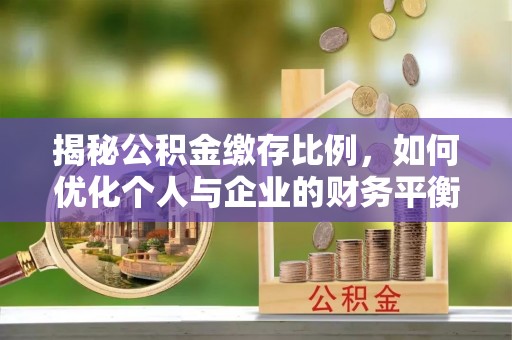 临朐揭秘公积金缴存比例，如何优化个人与企业的财务平衡
