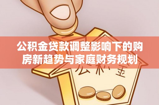 临朐公积金贷款调整影响下的购房新趋势与家庭财务规划