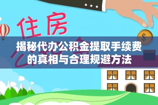 临朐揭秘代办公积金提取手续费的真相与合理规避方法