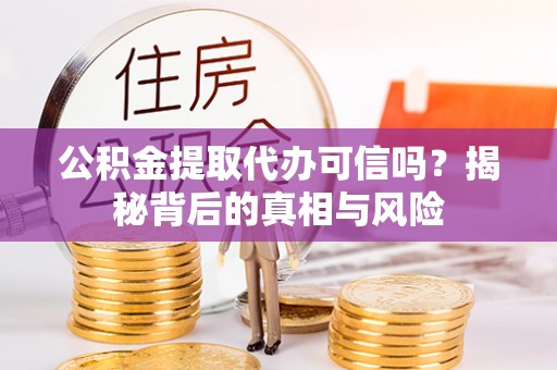 临朐公积金提取代办可信吗？揭秘背后的真相与风险
