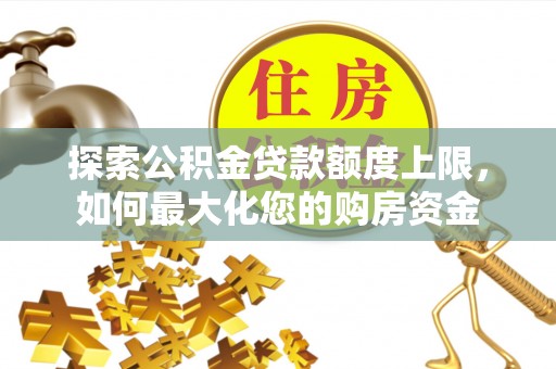 临朐探索公积金贷款额度上限，如何最大化您的购房资金