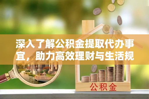 临朐深入了解公积金提取代办事宜，助力高效理财与生活规划