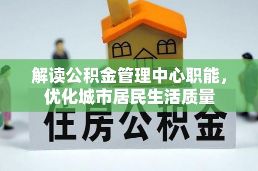 临朐解读公积金管理中心职能，优化城市居民生活质量