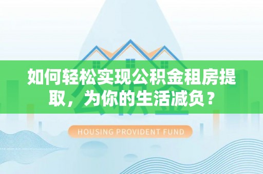 临朐如何轻松实现公积金租房提取，为你的生活减负？