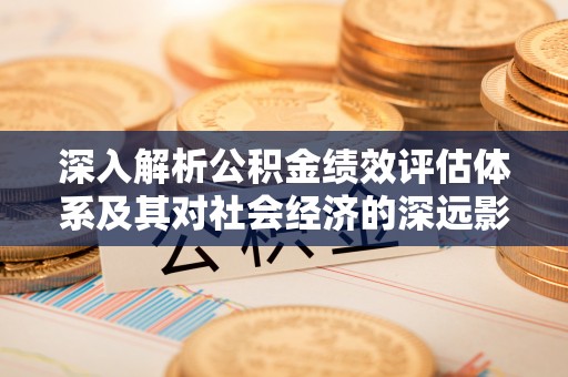 临朐深入解析公积金绩效评估体系及其对社会经济的深远影响