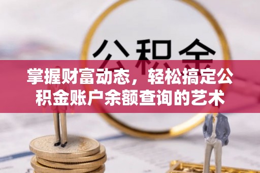 临朐掌握财富动态，轻松搞定公积金账户余额查询的艺术