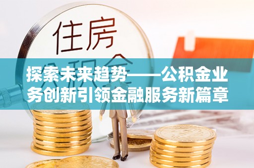 临朐探索未来趋势——公积金业务创新引领金融服务新篇章