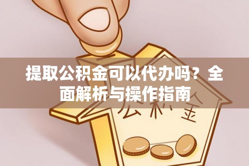临朐提取公积金可以代办吗？全面解析与操作指南