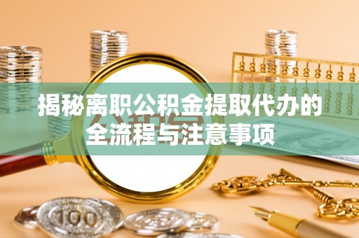 临朐揭秘离职公积金提取代办的全流程与注意事项
