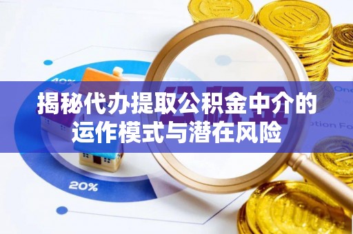 临朐揭秘代办提取公积金中介的运作模式与潜在风险