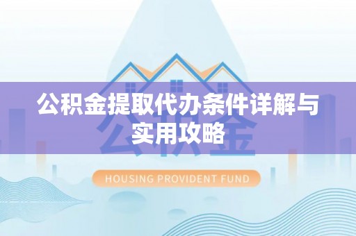 临朐公积金提取代办条件详解与实用攻略