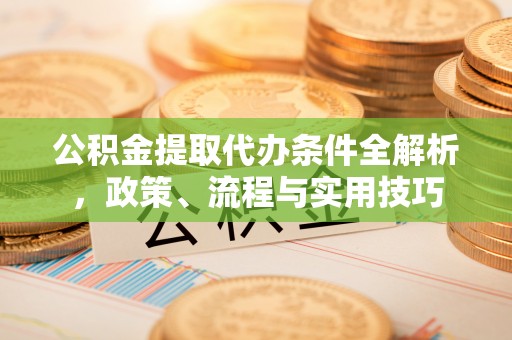 临朐公积金提取代办条件全解析，政策、流程与实用技巧