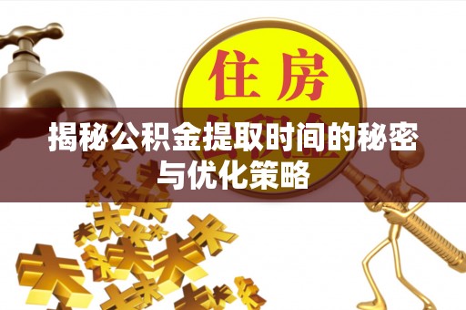 临朐揭秘公积金提取时间的秘密与优化策略