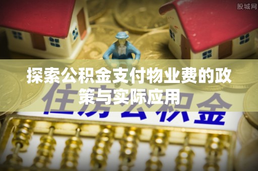 临朐探索公积金支付物业费的政策与实际应用