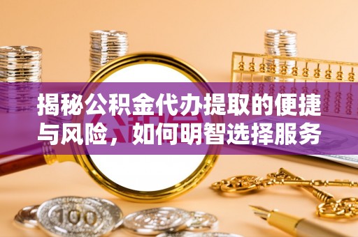 临朐揭秘公积金代办提取的便捷与风险，如何明智选择服务？