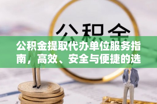 临朐公积金提取代办单位服务指南，高效、安全与便捷的选择