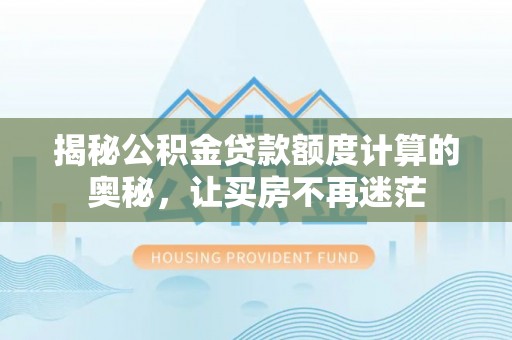临朐揭秘公积金贷款额度计算的奥秘，让买房不再迷茫