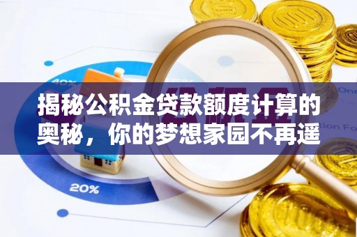 临朐揭秘公积金贷款额度计算的奥秘，你的梦想家园不再遥不可及