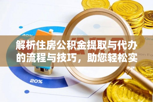 临朐解析住房公积金提取与代办的流程与技巧，助您轻松实现资金流动
