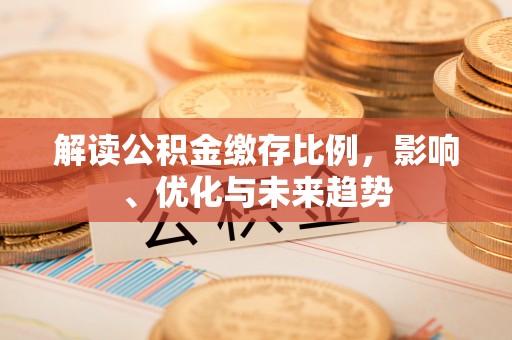 临朐解读公积金缴存比例，影响、优化与未来趋势