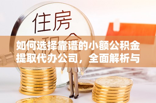 临朐如何选择靠谱的小额公积金提取代办公司，全面解析与实用指南
