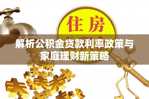 临朐解析公积金贷款利率政策与家庭理财新策略