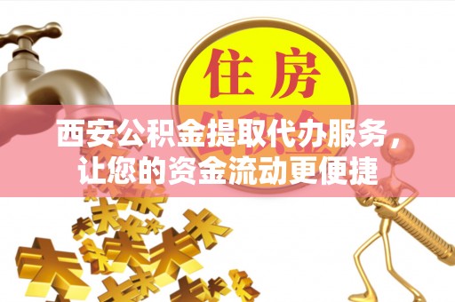 临朐西安公积金提取代办服务，让您的资金流动更便捷