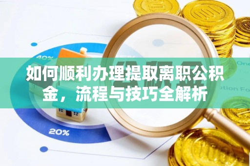 临朐如何顺利办理提取离职公积金，流程与技巧全解析