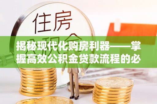 临朐揭秘现代化购房利器——掌握高效公积金贷款流程的必备指南