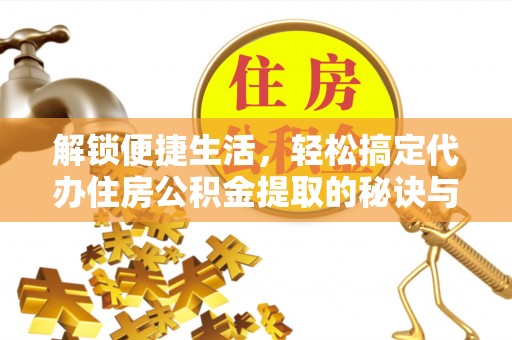 临朐解锁便捷生活，轻松搞定代办住房公积金提取的秘诀与技巧