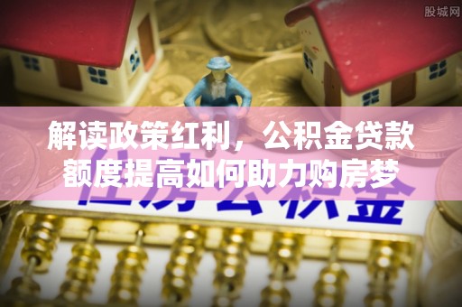 临朐解读政策红利，公积金贷款额度提高如何助力购房梦
