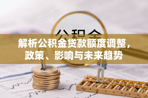 临朐解析公积金贷款额度调整，政策、影响与未来趋势