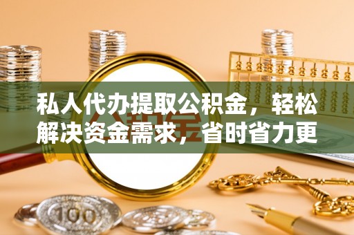 临朐私人代办提取公积金，轻松解决资金需求，省时省力更高效