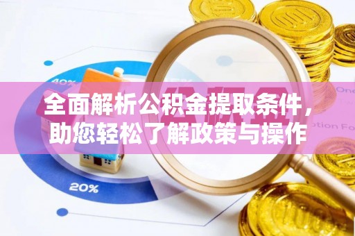 临朐全面解析公积金提取条件，助您轻松了解政策与操作