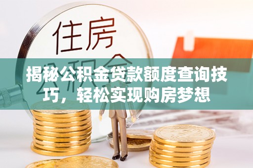 临朐揭秘公积金贷款额度查询技巧，轻松实现购房梦想