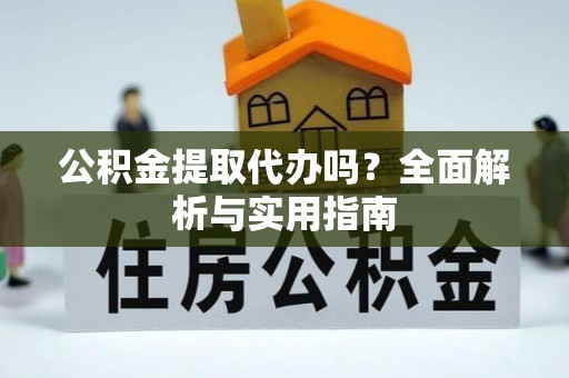 临朐公积金提取代办吗？全面解析与实用指南