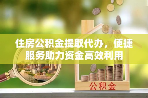 临朐住房公积金提取代办，便捷服务助力资金高效利用