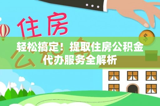 临朐轻松搞定！提取住房公积金代办服务全解析