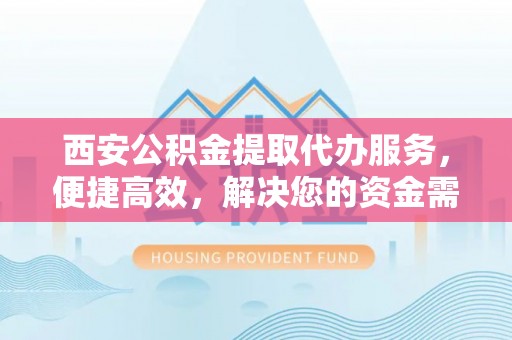 临朐西安公积金提取代办服务，便捷高效，解决您的资金需求