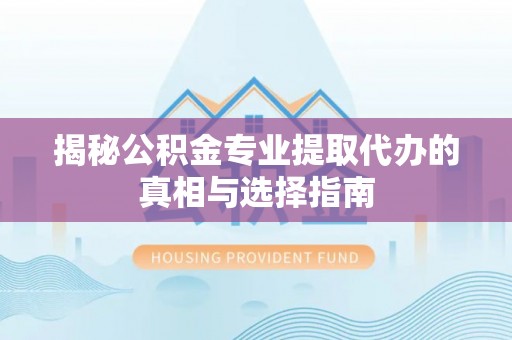 临朐揭秘公积金专业提取代办的真相与选择指南