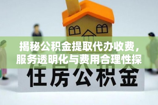 临朐揭秘公积金提取代办收费，服务透明化与费用合理性探讨