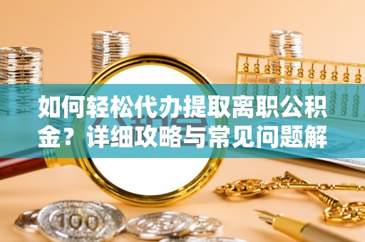 临朐如何轻松代办提取离职公积金？详细攻略与常见问题解析